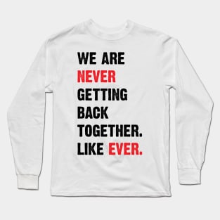 We Are Never Getting Back Together. Like Ever. v2 Long Sleeve T-Shirt